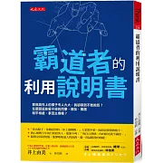 霸道者的利用說明書： 那高高在上的樣子令人火大，我卻孬到不敢抱怨？怎麼跟這些躲不掉的同事、親友、鄰居和平相處，拿回主導權？