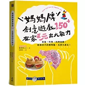 媽媽牌創意遊戲150＋，在家玩出大能力：美術・科學・料理遊戲，啟發孩子的聰明腦，五感大滿足！