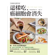 這樣吃，癌細胞會消失！：第一本全方位抗癌食譜，從「最佳日常管理餐」到「對應症狀治療餐」，專家教你簡單好做、可以自己設計調配的專屬健康飲食【抗癌飲食實用版】 (電子書)