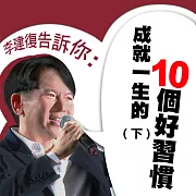 李建復告訴你：成就一生的10個好習慣(下) (有聲書)