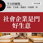 半小時聽懂約翰．艾金頓、潘蜜拉．哈提根的《社會企業是門好生意》 (有聲書)