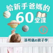 給新手爸媽的60堂課──孫明儀的親子學(下) (有聲書)