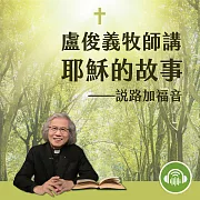 盧俊義牧師講耶穌的故事─說路加福音 (有聲書)