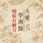 病症有解方(大愛學漢醫)第10冊 (有聲書)