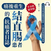癌後重生──結直腸患者的抗癌者日誌：九位患者與家屬親身經歷，少走彎路便能順利康復 (有聲書)