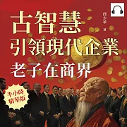 老子在商界!古智慧引領現代企業：從道德經到處世哲學，商業、政治、日常生活中的道家思想 (有聲書)