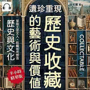 遺珍重現，歷史收藏的藝術與價值：從帝王至文人，收藏如何塑造歷史與文化 (有聲書)