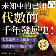 未知中的已知，代數的千年發展史！勾股定理×大衍求一術×代數求解×幾何作圖，從代數學發展到生活中的應用，數學用「未知」來解答！ (有聲書)