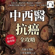中西醫抗癌全攻略，從根本治療到緩解症狀：正病交爭、藏象學說、補益氣血、方劑調理……中醫藥結合西醫手術化療，十大癌症的「治本」新療法! (有聲書)