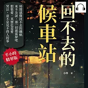 回不去的候車站：為何要到愛過後才了解，擁抱和擁有的差別 (有聲書)