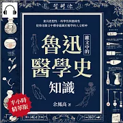 魯迅雜文中的醫學史知識：兼具思想性、科學性與藝術性，從魯迅雜文中體會蘊藏於醫學的人文精神 (有聲書)