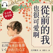 從前的我也很可愛啊：少年時代的心情輕飄飄的飛去了，石川啄木詩歌集 (有聲書)