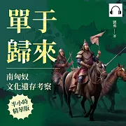 單于歸來，南匈奴文化遺存考察：依附東漢×劉淵建國×胡漢融合，從邊疆部落到漢化歸降，匈奴的後裔去哪了? (有聲書)