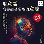 用意識，培養超越逆境的意志：自我提升×目標法則×失敗意識，你的前路不是人家幫你鋪好，而是反過來向內心尋找! (有聲書)