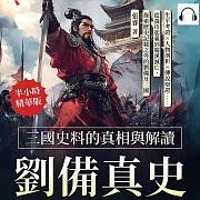 劉備真史，三國史料的真相與解讀：生平考證×人物剖析×傳說辯證……從黃巾起義到蜀漢滅亡，探索歷史記載之外的劉備及三國 (有聲書)