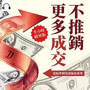 不推銷，更多成交!從精準開場到無悔簽單：挖掘客戶的深層渴望，摒棄高壓銷售套路，用溫度與誠意開啟成交的新紀元! (有聲書)