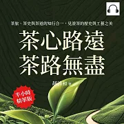 茶心路遠，茶路無盡：茶旅、茶史與茶道的知行合一，見證茶的歷史與工藝之美 (有聲書)