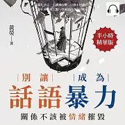 別讓話語成為暴力，關係不該被情緒摧毀：情緒化語言、不溝通冷戰、只聽不回應……停止爭吵與沉默，學會說出真正的需求 (有聲書)