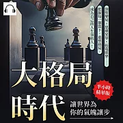 大格局時代，讓世界為你的氣魄讓步：洞察變局✖思維昇華✖拓寬眼界……把握每一個當下，重塑格局，成為自己的人生領航人! (有聲書)