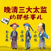 晚清三大太監的那些事兒(下) (有聲書)