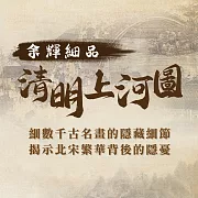 余輝細品《清明上河圖》：揭開千古名畫不為人知的隱藏細節。 (影片)