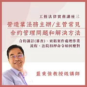 工程法律實務講座三：營造業法務主辦/主管常見合約管理問題和解決方法 (影片)