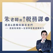 【朱老師的線上稅務課一】遺產、遺囑與繼承者們--遺產稅規劃~從張榮發看遺囑效力 (影片)