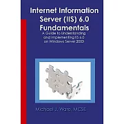 Internet Information Server (iis) 6.0 Fundamentals: A Guide To Understanding And Implementing Iis 6.0 On Windows