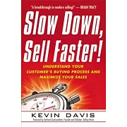 Slow Down, Sell Faster!: Understand Your Customer’s Buying Process and Maximize Your Sales