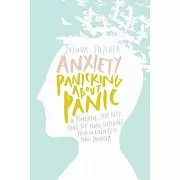 Anxiety: Panicking About Panic, A Powerful, Self-help Guide for Those Suffering from an Anxiety or Panic Disorder