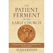 The Patient Ferment of the Early Church: The Improbable Rise of Christianity in the Roman Empire