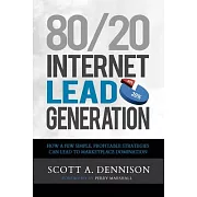 80/20 Internet Lead Generation: How a Few Simple, Profitable Strategies Can Lead to Marketplace Domination