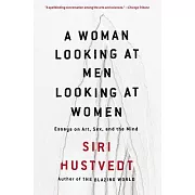 A Woman Looking at Men Looking at Women: Essays on Art, Sex, and the Mind