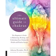 The Ultimate Guide to Chakras: The Beginner’s Guide to Balancing, Healing, and Unblocking Your Chakras for Health and Positive Energy