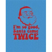 I’’m so good santa come twice: Cute Christmas 8.5x11 Lined writing notebook journal for christmas lists, planning, menus, gifts, and more; Christmas