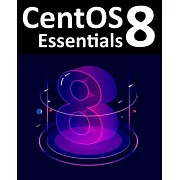 CentOS 8 Essentials: Learn to Install, Administer and Deploy CentOS 8 Systems