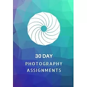 30 Day Photography Assignments: Photography Instructions and Photo Ideas for a Whole Month - Inspiration to Try Out New Themes, Effects and Techniques