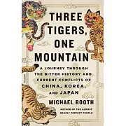 Three Tigers, One Mountain: A Journey Through the Bitter History and Current Conflicts of China, Korea, and Japan