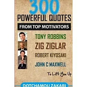 300 powerful quotes from top motivators Tony Robbins Zig Ziglar Robert Kiyosaki John Maxwell ... to lift you up.