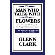 The Man Who Talks with the Flowers: The Intimate Life Story of Dr. George Washington Carver