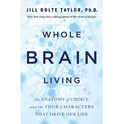 Whole Brain Living: The Anatomy of Choice and the Four Characters That Drive Our Life