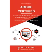 Adobe Certified: Complete Step By Step Guide To Quickly Pass All Adobe Exams And Improve Your Job Position Real And Unique Practice Tes