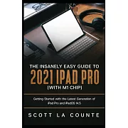 The Insanely Easy Guide to the 2021 iPad Pro (with M1 Chip): Getting Started with the Latest Generation of iPad Pro and iPadOS 14.5