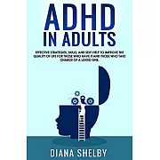 ADHD in Adults Effective Strategies, Skills, And Self-Help to Improve the Quality of Life for Those Who Have It and Those Who Take Charge of a Loved O