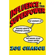 Influence Is Your Superpower : The Science of Winning Hearts, Sparking Change, and Making Good Things Happen