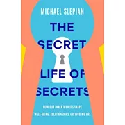 The Secret Life of Secrets : How They Shape Our Relationships, Our Well-Being, and Who We Are