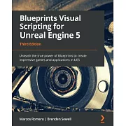 Blueprints Visual Scripting for Unreal Engine 5 - Third Edition: Unleash the true power of Blueprints to create impressive games and applications in U