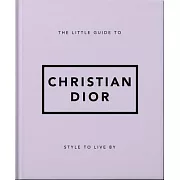 The Little Guide to Christian Dior: Style to Live by