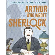 Arthur Who Wrote Sherlock: The True Story of Arthur Conan Doyle