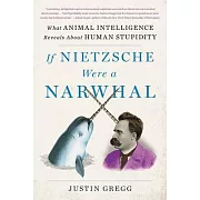 If Nietzsche Were a Narwhal: What Animal Intelligence Reveals about Human Stupidity